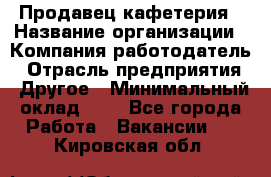 Продавец кафетерия › Название организации ­ Компания-работодатель › Отрасль предприятия ­ Другое › Минимальный оклад ­ 1 - Все города Работа » Вакансии   . Кировская обл.